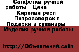 Салфетки ручной работы › Цена ­ 200-300 - Карелия респ., Петрозаводск г. Подарки и сувениры » Изделия ручной работы   